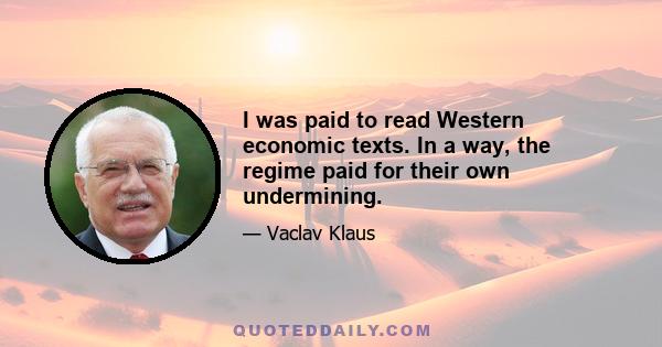 I was paid to read Western economic texts. In a way, the regime paid for their own undermining.