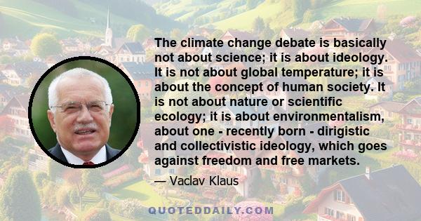 The climate change debate is basically not about science; it is about ideology. It is not about global temperature; it is about the concept of human society. It is not about nature or scientific ecology; it is about