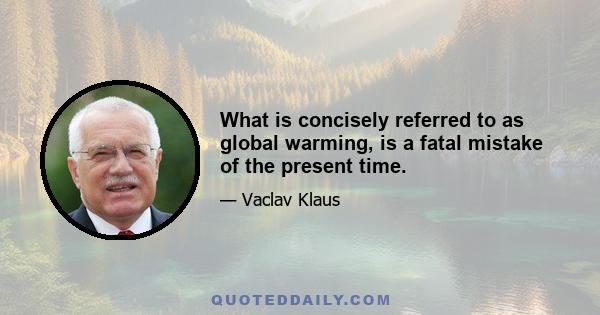 What is concisely referred to as global warming, is a fatal mistake of the present time.