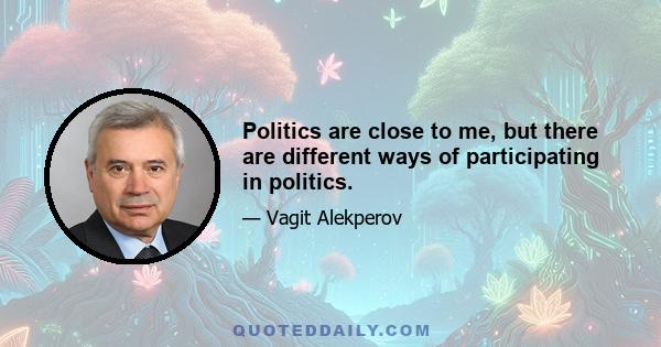 Politics are close to me, but there are different ways of participating in politics.