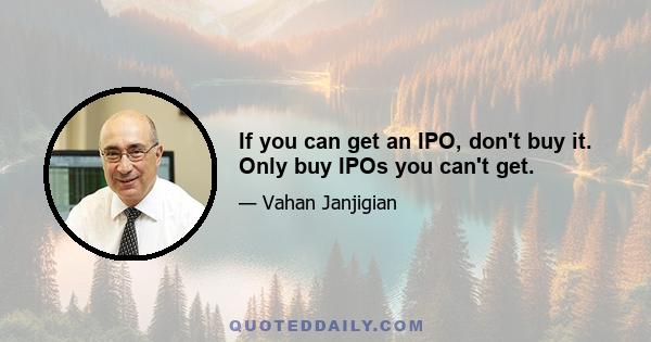 If you can get an IPO, don't buy it. Only buy IPOs you can't get.