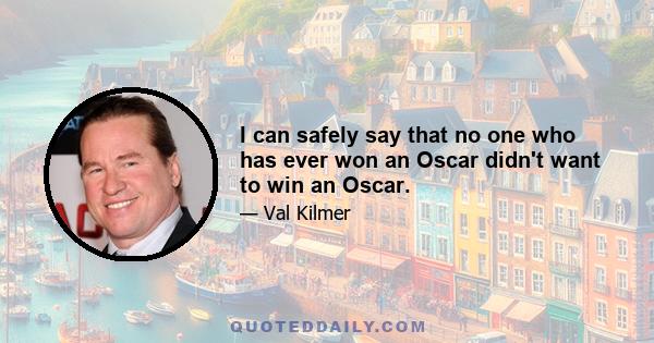 I can safely say that no one who has ever won an Oscar didn't want to win an Oscar.