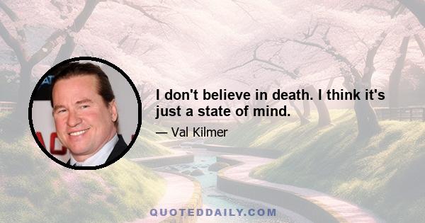 I don't believe in death. I think it's just a state of mind.