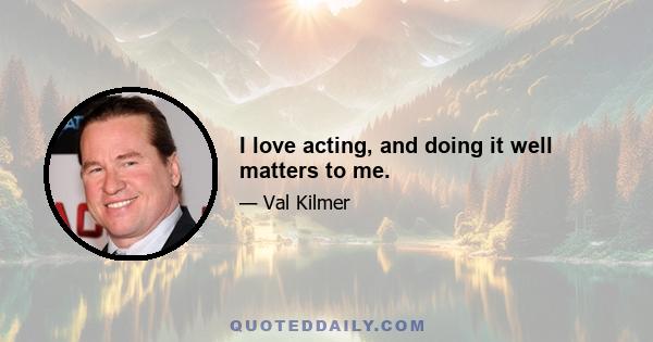 I love acting, and doing it well matters to me.