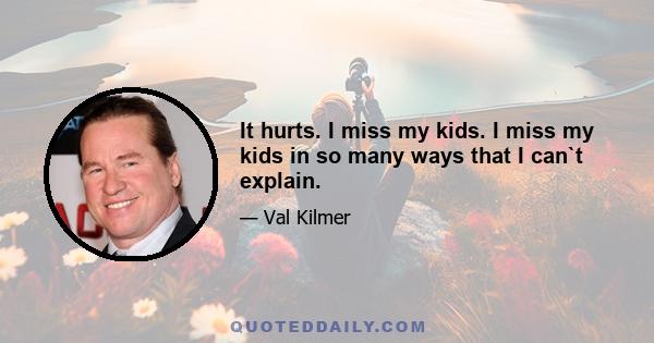 It hurts. I miss my kids. I miss my kids in so many ways that I can`t explain.