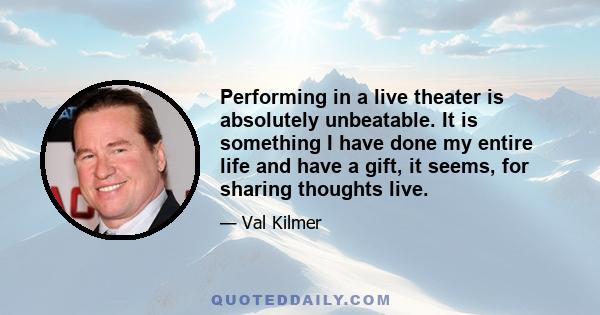 Performing in a live theater is absolutely unbeatable. It is something I have done my entire life and have a gift, it seems, for sharing thoughts live.