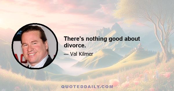 There's nothing good about divorce.