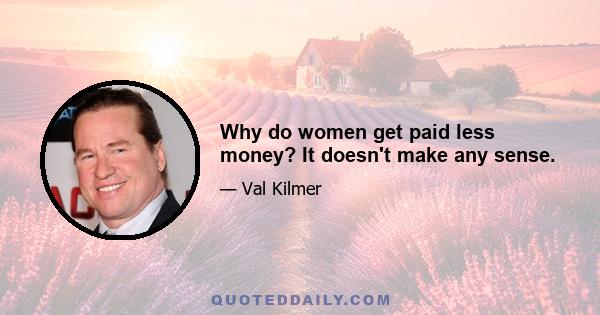 Why do women get paid less money? It doesn't make any sense.