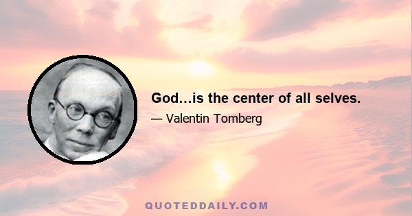 God…is the center of all selves.