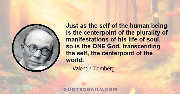 Just as the self of the human being is the centerpoint of the plurality of manifestations of his life of soul, so is the ONE God, transcending the self, the centerpoint of the world.