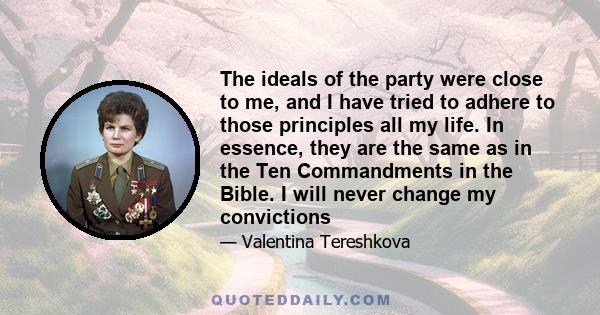 The ideals of the party were close to me, and I have tried to adhere to those principles all my life. In essence, they are the same as in the Ten Commandments in the Bible. I will never change my convictions