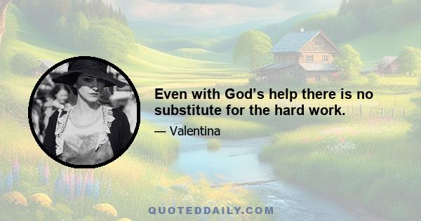 Even with God’s help there is no substitute for the hard work.