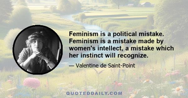 Feminism is a political mistake. Feminism is a mistake made by women's intellect, a mistake which her instinct will recognize.