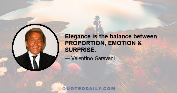 Elegance is the balance between PROPORTION, EMOTION & SURPRISE.