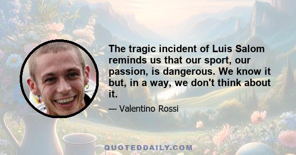 The tragic incident of Luis Salom reminds us that our sport, our passion, is dangerous. We know it but, in a way, we don't think about it.