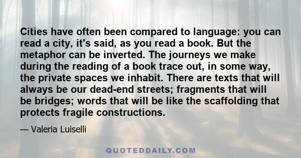 Cities have often been compared to language: you can read a city, it's said, as you read a book. But the metaphor can be inverted. The journeys we make during the reading of a book trace out, in some way, the private