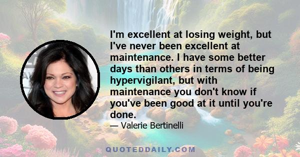 I'm excellent at losing weight, but I've never been excellent at maintenance. I have some better days than others in terms of being hypervigilant, but with maintenance you don't know if you've been good at it until