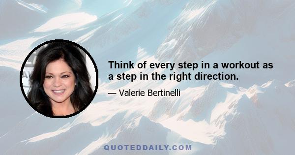 Think of every step in a workout as a step in the right direction.