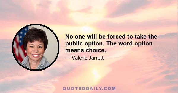 No one will be forced to take the public option. The word option means choice.