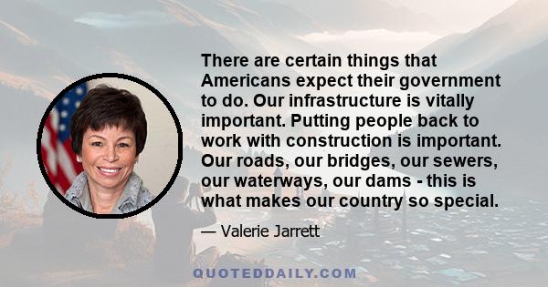 There are certain things that Americans expect their government to do. Our infrastructure is vitally important. Putting people back to work with construction is important. Our roads, our bridges, our sewers, our