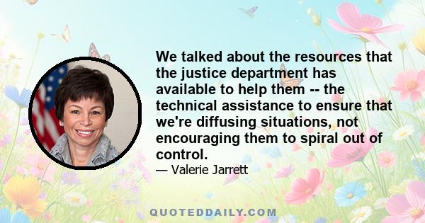 We talked about the resources that the justice department has available to help them -- the technical assistance to ensure that we're diffusing situations, not encouraging them to spiral out of control.