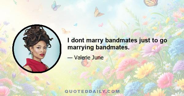 I dont marry bandmates just to go marrying bandmates.