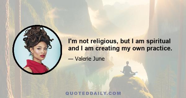 I'm not religious, but I am spiritual and I am creating my own practice.