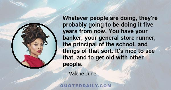 Whatever people are doing, they're probably going to be doing it five years from now. You have your banker, your general store runner, the principal of the school, and things of that sort. It's nice to see that, and to