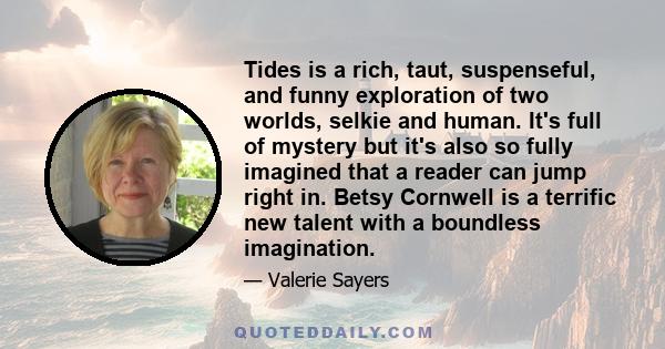 Tides is a rich, taut, suspenseful, and funny exploration of two worlds, selkie and human. It's full of mystery but it's also so fully imagined that a reader can jump right in. Betsy Cornwell is a terrific new talent