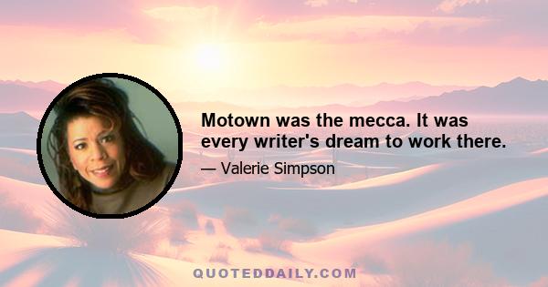 Motown was the mecca. It was every writer's dream to work there.