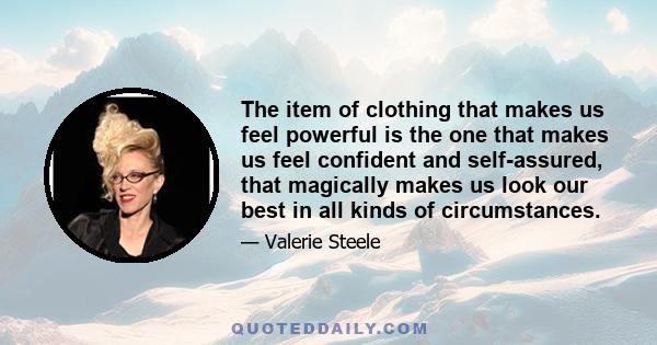 The item of clothing that makes us feel powerful is the one that makes us feel confident and self-assured, that magically makes us look our best in all kinds of circumstances.