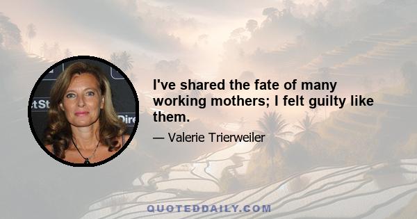 I've shared the fate of many working mothers; I felt guilty like them.