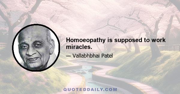 Homoeopathy is supposed to work miracles.