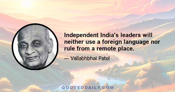 Independent India's leaders will neither use a foreign language nor rule from a remote place.