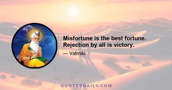 Misfortune is the best fortune. Rejection by all is victory.