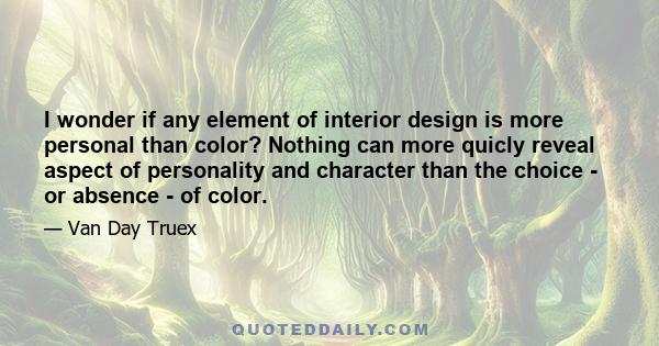 I wonder if any element of interior design is more personal than color? Nothing can more quicly reveal aspect of personality and character than the choice - or absence - of color.