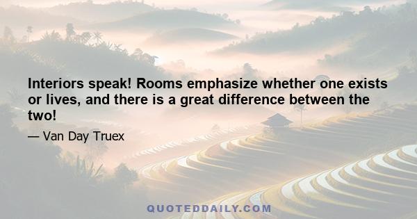 Interiors speak! Rooms emphasize whether one exists or lives, and there is a great difference between the two!