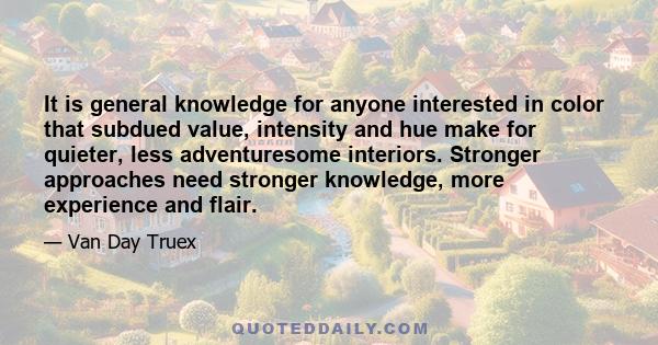 It is general knowledge for anyone interested in color that subdued value, intensity and hue make for quieter, less adventuresome interiors. Stronger approaches need stronger knowledge, more experience and flair.