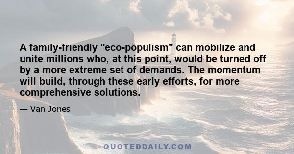 A family-friendly eco-populism can mobilize and unite millions who, at this point, would be turned off by a more extreme set of demands. The momentum will build, through these early efforts, for more comprehensive