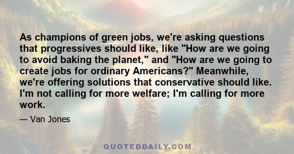 As champions of green jobs, we're asking questions that progressives should like, like How are we going to avoid baking the planet, and How are we going to create jobs for ordinary Americans? Meanwhile, we're offering