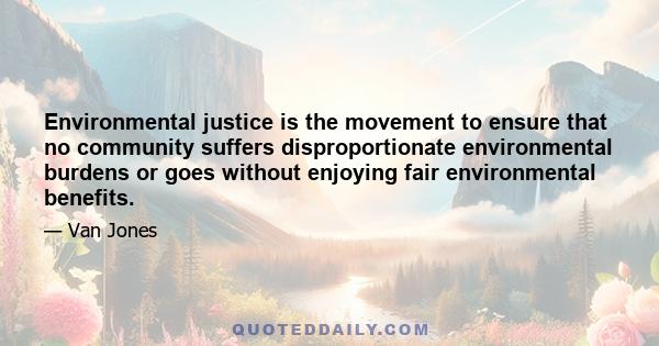 Environmental justice is the movement to ensure that no community suffers disproportionate environmental burdens or goes without enjoying fair environmental benefits.