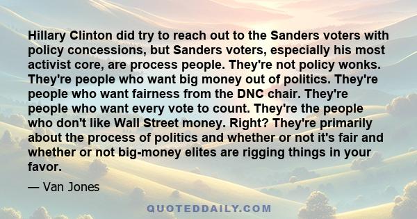 Hillary Clinton did try to reach out to the Sanders voters with policy concessions, but Sanders voters, especially his most activist core, are process people. They're not policy wonks. They're people who want big money