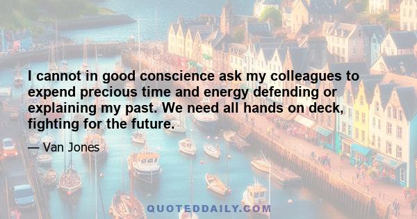 I cannot in good conscience ask my colleagues to expend precious time and energy defending or explaining my past. We need all hands on deck, fighting for the future.