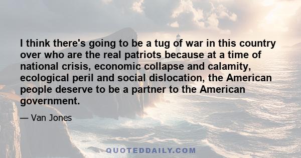 I think there's going to be a tug of war in this country over who are the real patriots because at a time of national crisis, economic collapse and calamity, ecological peril and social dislocation, the American people