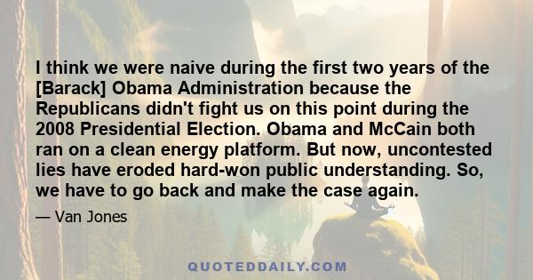 I think we were naive during the first two years of the [Barack] Obama Administration because the Republicans didn't fight us on this point during the 2008 Presidential Election. Obama and McCain both ran on a clean