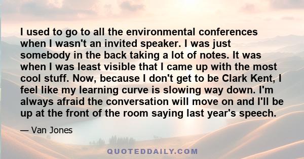 I used to go to all the environmental conferences when I wasn't an invited speaker. I was just somebody in the back taking a lot of notes. It was when I was least visible that I came up with the most cool stuff. Now,