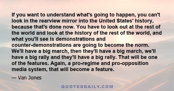 If you want to understand what's going to happen, you can't look in the rearview mirror into the United States' history, because that's done now. You have to look out at the rest of the world and look at the history of