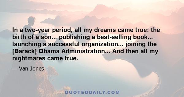 In a two-year period, all my dreams came true: the birth of a son... publishing a best-selling book... launching a successful organization... joining the [Barack] Obama Administration... And then all my nightmares came