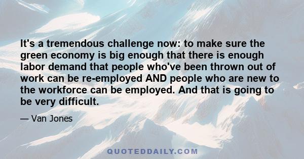 It's a tremendous challenge now: to make sure the green economy is big enough that there is enough labor demand that people who've been thrown out of work can be re-employed AND people who are new to the workforce can