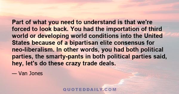 Part of what you need to understand is that we're forced to look back. You had the importation of third world or developing world conditions into the United States because of a bipartisan elite consensus for